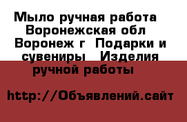 Мыло ручная работа - Воронежская обл., Воронеж г. Подарки и сувениры » Изделия ручной работы   